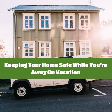 Keeping Your Home Safe While You're Away On Vacation